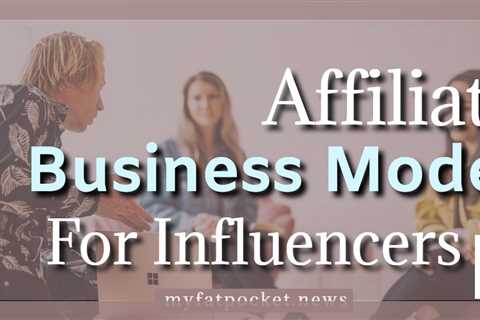 Affiliate Marketing Business Model: The Easiest Way to Make Money as an Influencer