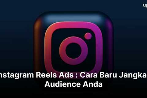Instagram Reels Ads : Cara Baru Jangkau Audience Anda
