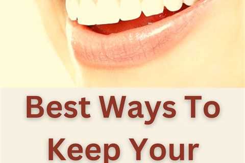 Best Ways To Keep Your Teeth and Gum Healthy >>