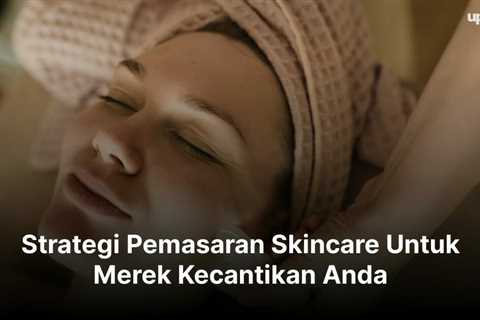 Strategi Pemasaran Skincare Untuk Merek Kecantikan Anda