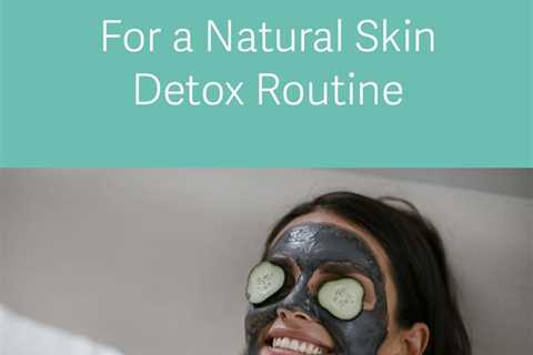 5 Tips for a Natural Skin Detox Routine