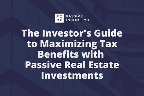 The Investor’s Guide to Maximizing Tax Benefits with Passive Real Estate Investments