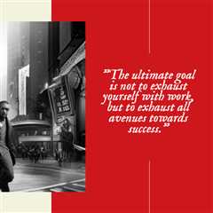 “The ultimate goal is not to exhaust yourself with work, but to exhaust all avenues towards success...