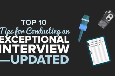 Top 10 Tips for Conducting an Exceptional Interview—UPDATED 2023!