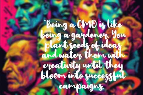 “Being a CMO is like being a gardener. You plant seeds of ideas and water them with creativity..