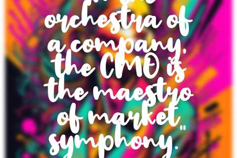 “In the orchestra of a company, the CMO is the maestro of market symphony.”