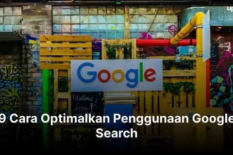 9 Cara Optimalkan Penggunaan Google Search