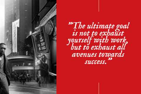 “The ultimate goal is not to exhaust yourself with work, but to exhaust all avenues towards success...