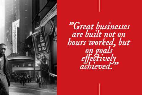 “Great businesses are built not on hours worked, but on goals effectively achieved.”