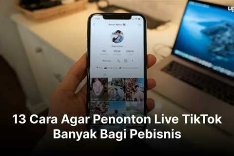 13 Cara Agar Penonton Live TikTok Banyak Bagi Pebisnis