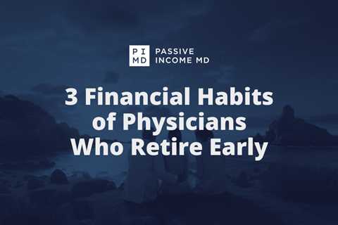 3 Financial Habits of Physicians Who Retire Early