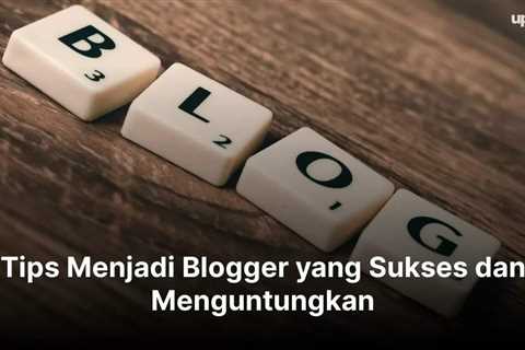 5 Tips Menjadi Blogger yang Sukses dan Menguntungkan