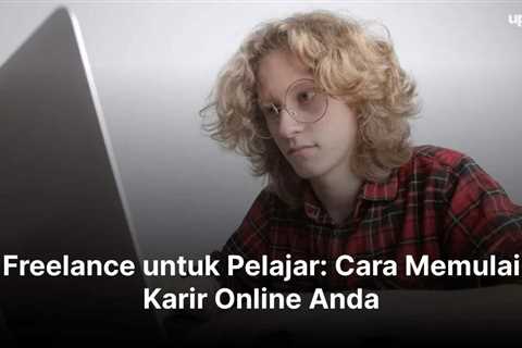 Freelance untuk Pelajar: Cara Memulai Karir Online Anda