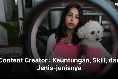 Content Creator : Keuntungan, Skill, dan Jenis-jenisnya