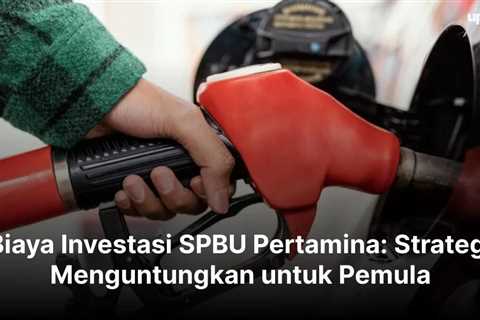 Panduan Tentang Biaya Investasi SPBU Pertamina, dan Strategi