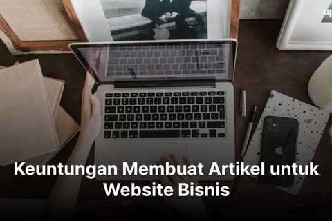 Keuntungan Membuat Artikel untuk Website Bisnis