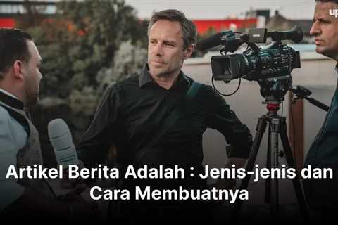 Artikel Berita Adalah : Jenis-jenis dan Cara Membuatnya