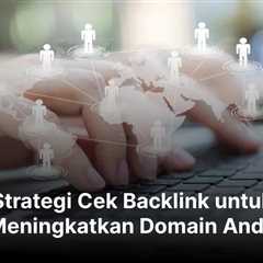 Strategi Cek Backlink untuk Meningkatkan Domain Anda