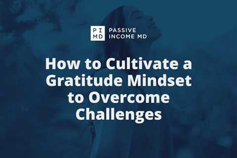 How to Cultivate a Gratitude Mindset to Overcome Challenges