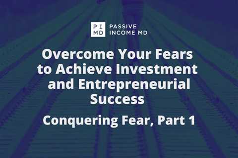 Overcome Your Fears to Achieve Investment and Entrepreneurial Success – Conquering Fear, Part 1