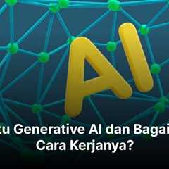 Apa Itu Generative AI dan Bagaimana Cara Kerjanya?