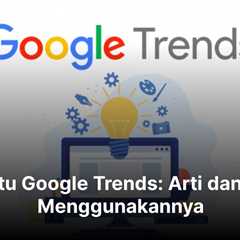 Apa Itu Google Trends: Arti dan Cara Menggunakannya