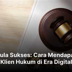 Formula Sukses: Cara Mendapatkan Klien Hukum di Era Digital